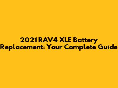 2021 RAV4 XLE Battery Replacement: Your Complete Guide