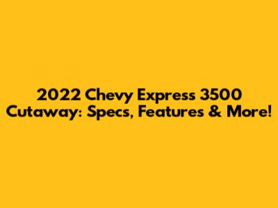 2022 Chevy Express 3500 Cutaway: Specs, Features & More!