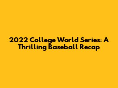 2022 College World Series: A Thrilling Baseball Recap