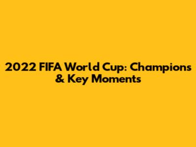 2022 FIFA World Cup: Champions & Key Moments