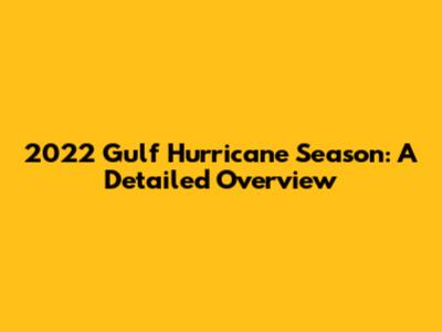 2022 Gulf Hurricane Season: A Detailed Overview
