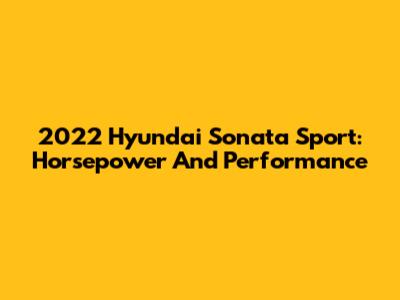 2022 Hyundai Sonata Sport: Horsepower And Performance