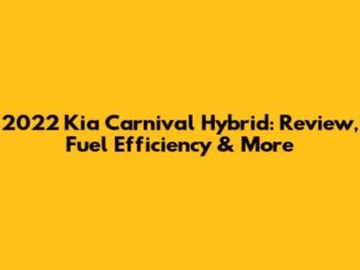 2022 Kia Carnival Hybrid: Review, Fuel Efficiency & More