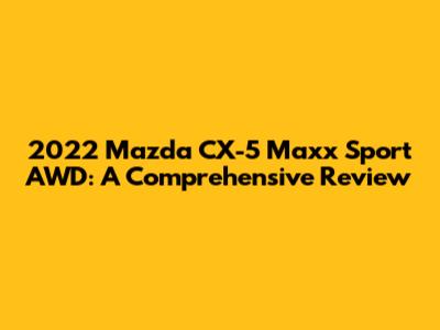 2022 Mazda CX-5 Maxx Sport AWD: A Comprehensive Review