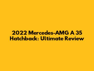 2022 Mercedes-AMG A 35 Hatchback: Ultimate Review