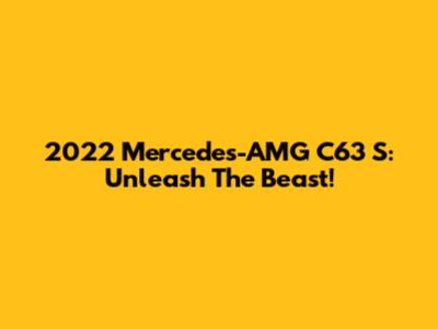 2022 Mercedes-AMG C63 S: Unleash The Beast!