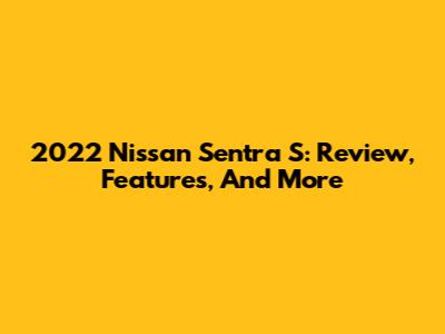 2022 Nissan Sentra S: Review, Features, And More