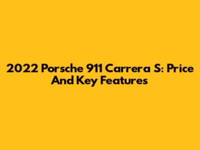 2022 Porsche 911 Carrera S: Price And Key Features