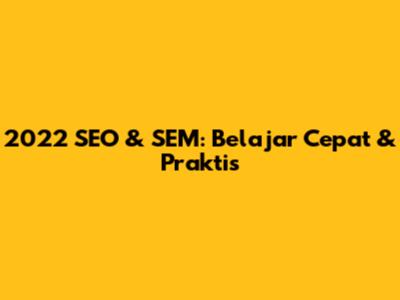 2022 SEO & SEM: Belajar Cepat & Praktis
