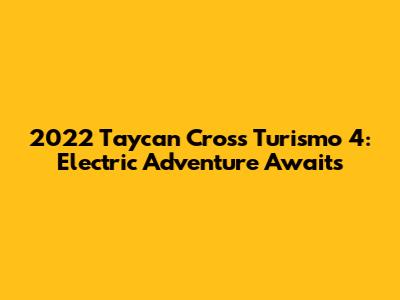 2022 Taycan Cross Turismo 4: Electric Adventure Awaits