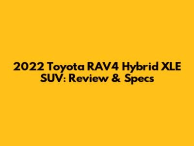 2022 Toyota RAV4 Hybrid XLE SUV: Review & Specs
