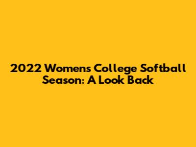 2022 Women's College Softball Season: A Look Back