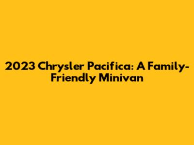 2023 Chrysler Pacifica: A Family-Friendly Minivan