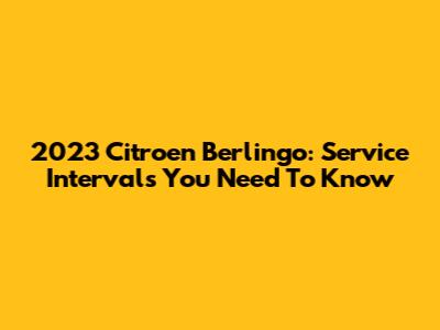 2023 Citroen Berlingo: Service Intervals You Need To Know
