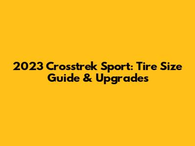2023 Crosstrek Sport: Tire Size Guide & Upgrades