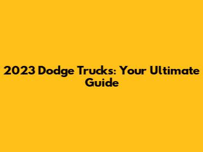 2023 Dodge Trucks: Your Ultimate Guide