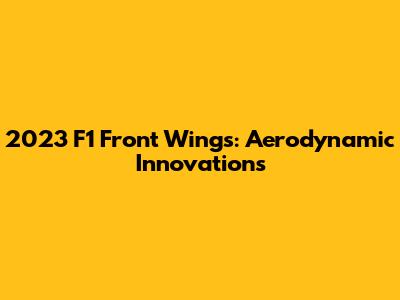 2023 F1 Front Wings: Aerodynamic Innovations