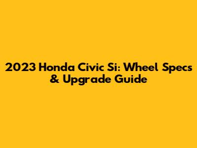 2023 Honda Civic Si: Wheel Specs & Upgrade Guide