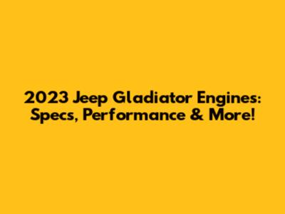 2023 Jeep Gladiator Engines: Specs, Performance & More!