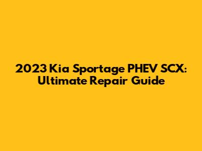 2023 Kia Sportage PHEV SCX: Ultimate Repair Guide
