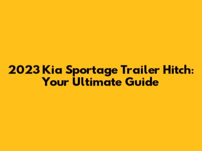 2023 Kia Sportage Trailer Hitch: Your Ultimate Guide