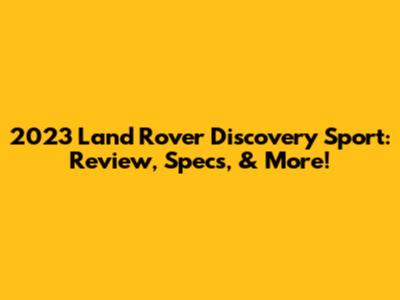2023 Land Rover Discovery Sport: Review, Specs, & More!