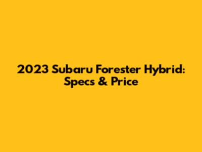 2023 Subaru Forester Hybrid: Specs & Price