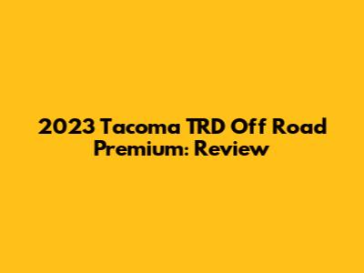 2023 Tacoma TRD Off Road Premium: Review