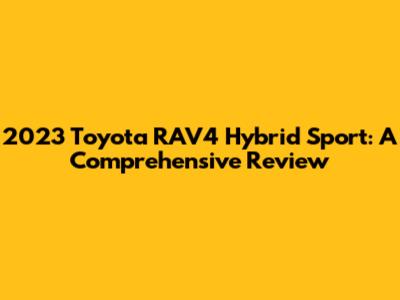 2023 Toyota RAV4 Hybrid Sport: A Comprehensive Review