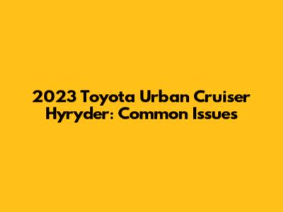 2023 Toyota Urban Cruiser Hyryder: Common Issues
