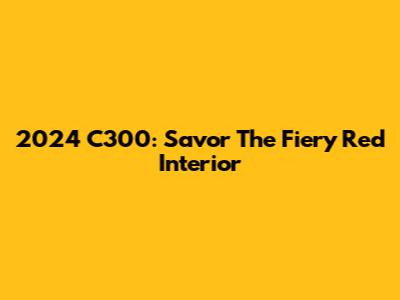 2024 C300: Savor The Fiery Red Interior
