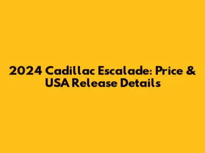 2024 Cadillac Escalade: Price & USA Release Details