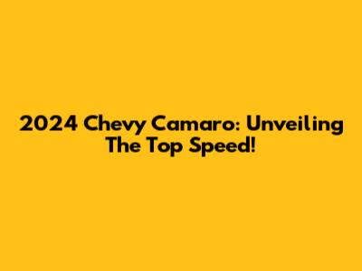 2024 Chevy Camaro: Unveiling The Top Speed!
