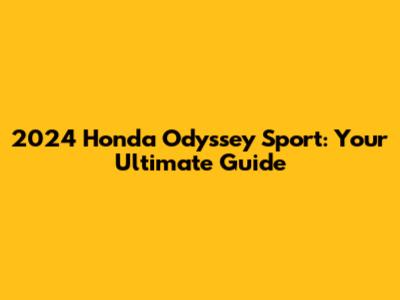2024 Honda Odyssey Sport: Your Ultimate Guide