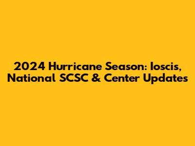 2024 Hurricane Season: Ioscis, National SCSC & Center Updates