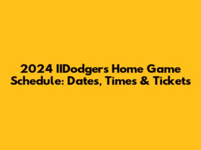 2024 IIDodgers Home Game Schedule: Dates, Times & Tickets