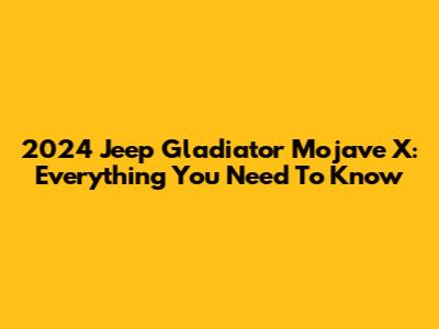 2024 Jeep Gladiator Mojave X: Everything You Need To Know