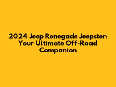 2024 Jeep Renegade Jeepster: Your Ultimate Off-Road Companion