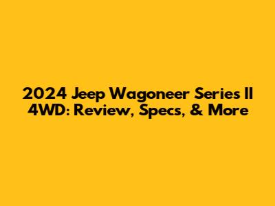 2024 Jeep Wagoneer Series II 4WD: Review, Specs, & More