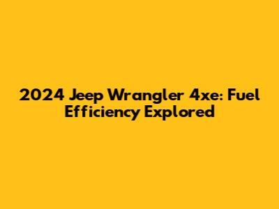 2024 Jeep Wrangler 4xe: Fuel Efficiency Explored
