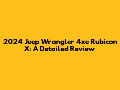 2024 Jeep Wrangler 4xe Rubicon X: A Detailed Review