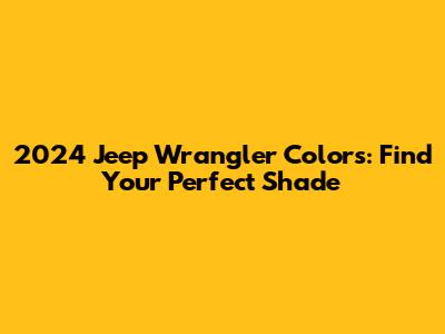 2024 Jeep Wrangler Colors: Find Your Perfect Shade