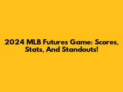 2024 MLB Futures Game: Scores, Stats, And Standouts!