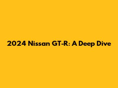 2024 Nissan GT-R: A Deep Dive