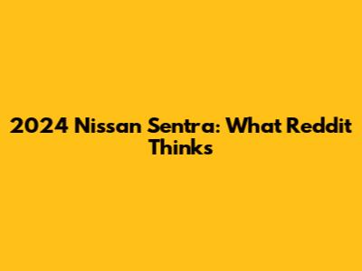 2024 Nissan Sentra: What Reddit Thinks