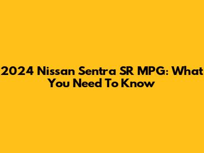 2024 Nissan Sentra SR MPG: What You Need To Know