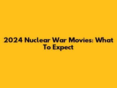 2024 Nuclear War Movies: What To Expect