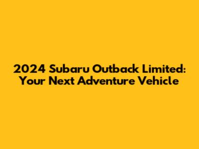 2024 Subaru Outback Limited: Your Next Adventure Vehicle