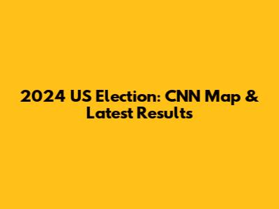2024 US Election: CNN Map & Latest Results