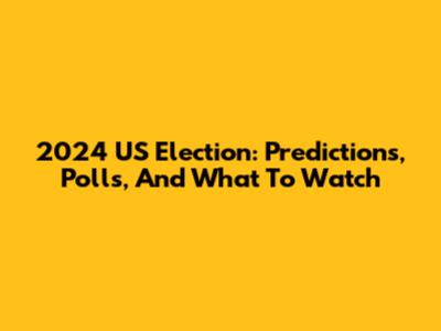 2024 US Election: Predictions, Polls, And What To Watch